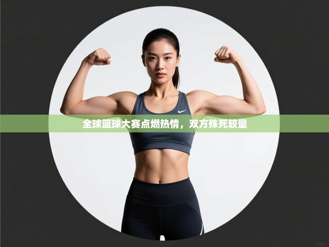 全球篮球大赛点燃热情，双方殊死较量  第2张