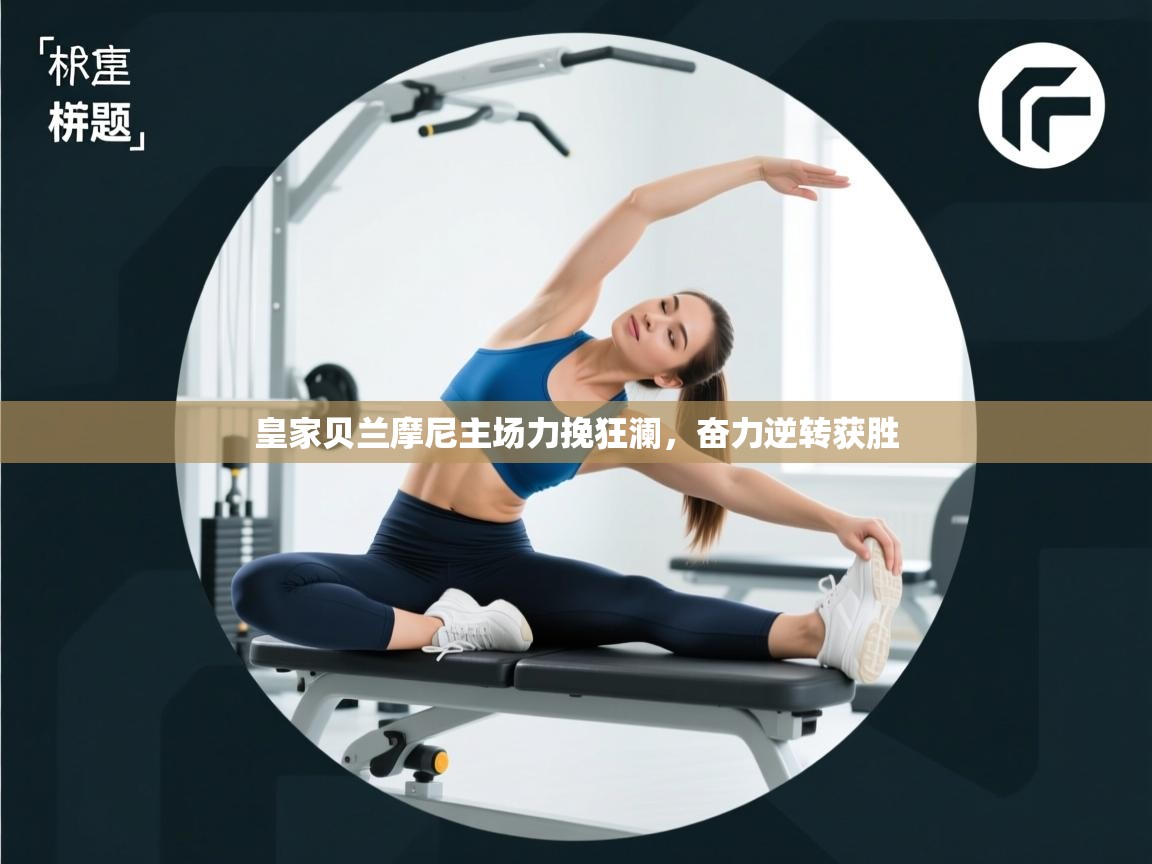 皇家贝兰摩尼主场力挽狂澜，奋力逆转获胜