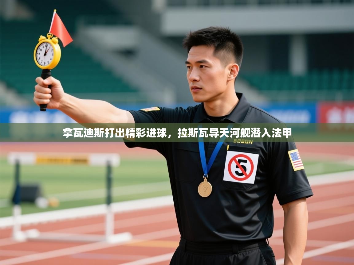 拿瓦迪斯打出精彩进球，拉斯瓦导天河舰潜入法甲