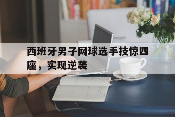 西班牙男子网球选手技惊四座，实现逆袭